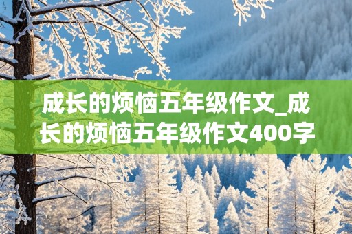 成长的烦恼五年级作文_成长的烦恼五年级作文400字