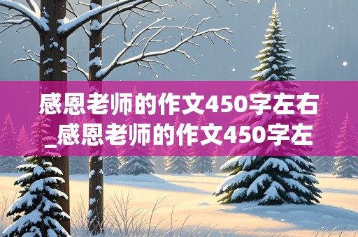 感恩老师的作文450字左右_感恩老师的作文450字左右六年级