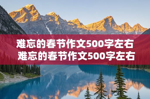 难忘的春节作文500字左右 难忘的春节作文500字左右六年级