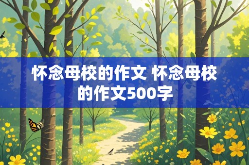 怀念母校的作文 怀念母校的作文500字