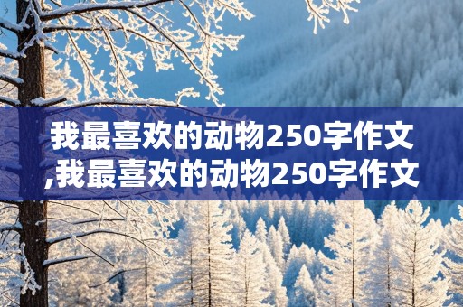 我最喜欢的动物250字作文,我最喜欢的动物250字作文小狗