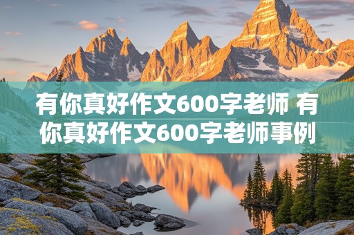 有你真好作文600字老师 有你真好作文600字老师事例