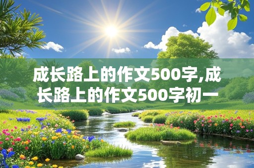 成长路上的作文500字,成长路上的作文500字初一