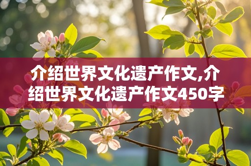 介绍世界文化遗产作文,介绍世界文化遗产作文450字