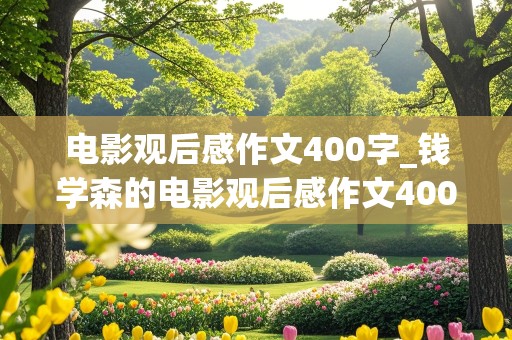 电影观后感作文400字_钱学森的电影观后感作文400字