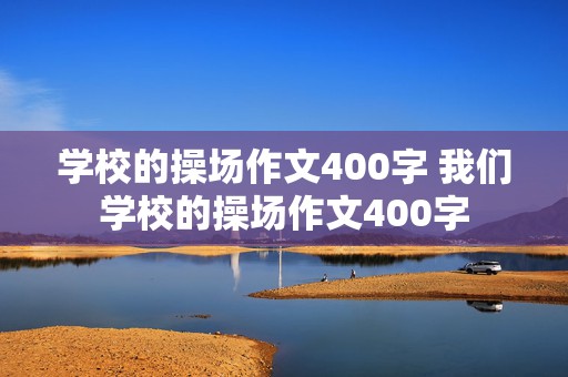 学校的操场作文400字 我们学校的操场作文400字