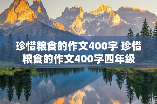 珍惜粮食的作文400字 珍惜粮食的作文400字四年级