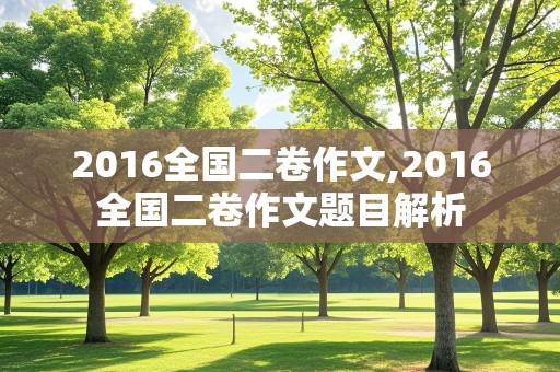 2016全国二卷作文,2016全国二卷作文题目解析