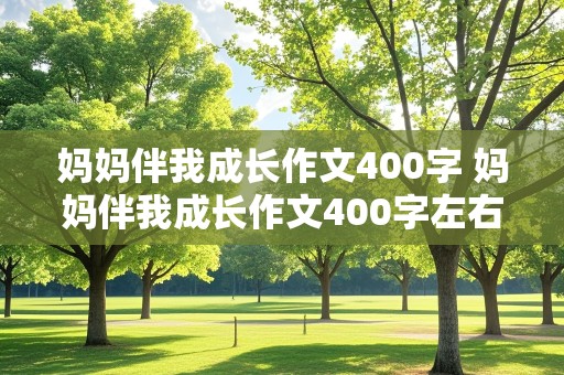 妈妈伴我成长作文400字 妈妈伴我成长作文400字左右