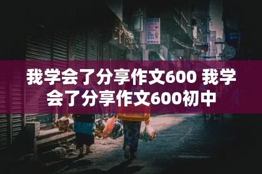 我学会了分享作文600 我学会了分享作文600初中