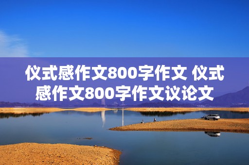 仪式感作文800字作文 仪式感作文800字作文议论文