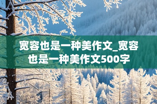 宽容也是一种美作文_宽容也是一种美作文500字