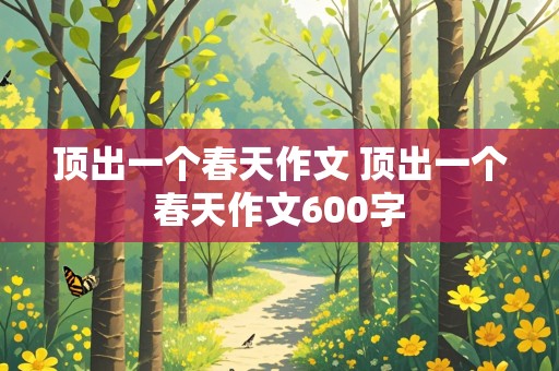 顶出一个春天作文 顶出一个春天作文600字