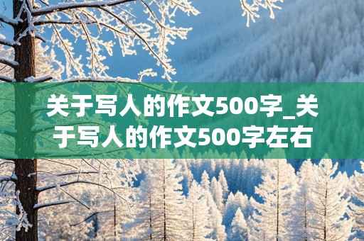 关于写人的作文500字_关于写人的作文500字左右