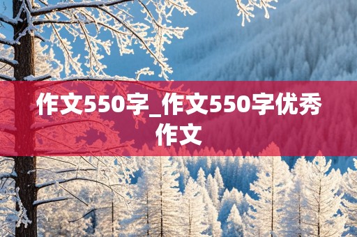 作文550字_作文550字优秀作文