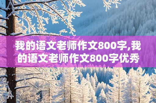 我的语文老师作文800字,我的语文老师作文800字优秀作文