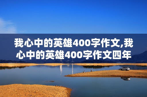 我心中的英雄400字作文,我心中的英雄400字作文四年级