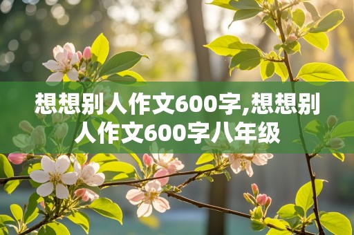 想想别人作文600字,想想别人作文600字八年级