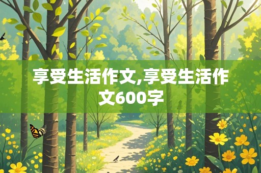 享受生活作文,享受生活作文600字