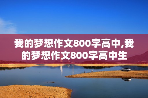 我的梦想作文800字高中,我的梦想作文800字高中生