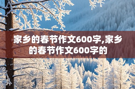 家乡的春节作文600字,家乡的春节作文600字的