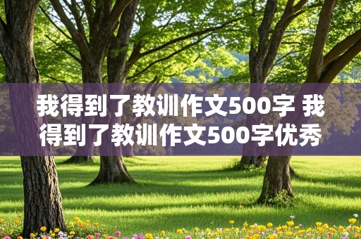 我得到了教训作文500字 我得到了教训作文500字优秀作文