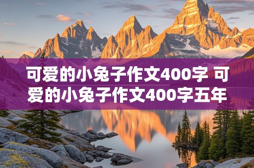 可爱的小兔子作文400字 可爱的小兔子作文400字五年级