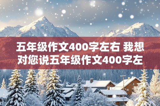 五年级作文400字左右 我想对您说五年级作文400字左右