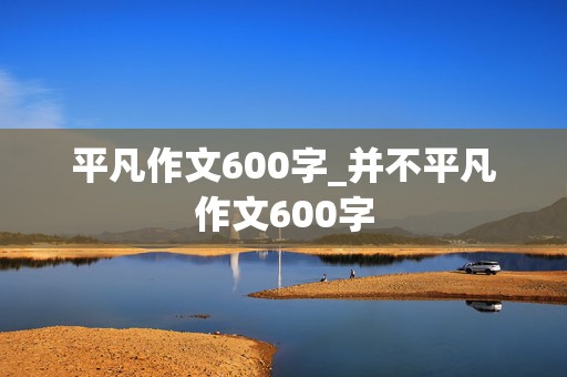 平凡作文600字_并不平凡作文600字