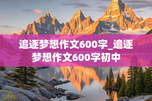 追逐梦想作文600字_追逐梦想作文600字初中