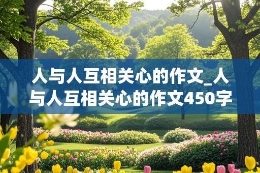 人与人互相关心的作文_人与人互相关心的作文450字