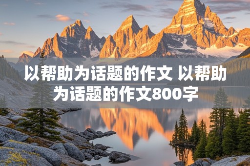 以帮助为话题的作文 以帮助为话题的作文800字