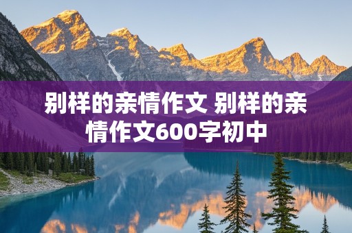 别样的亲情作文 别样的亲情作文600字初中