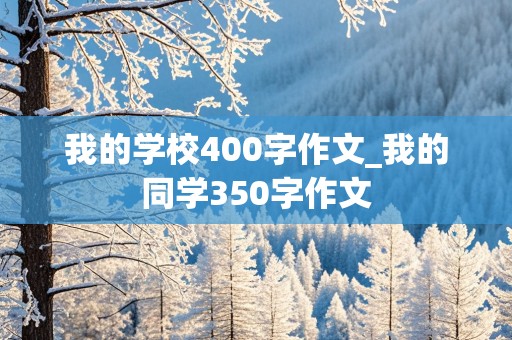 我的学校400字作文_我的同学350字作文