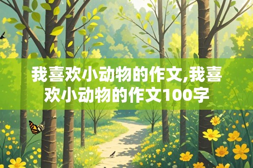 我喜欢小动物的作文,我喜欢小动物的作文100字