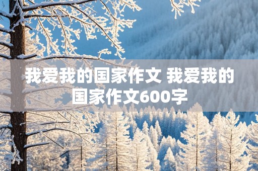 我爱我的国家作文 我爱我的国家作文600字