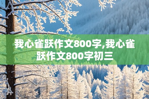 我心雀跃作文800字,我心雀跃作文800字初三