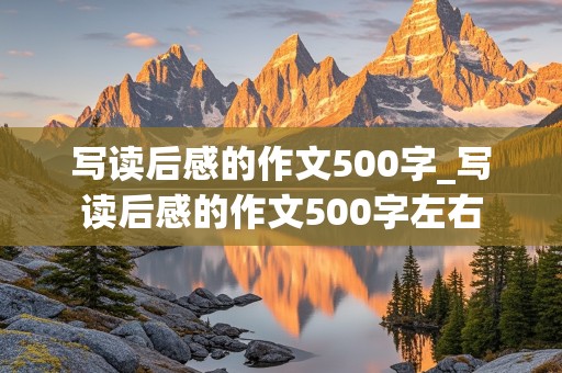 写读后感的作文500字_写读后感的作文500字左右