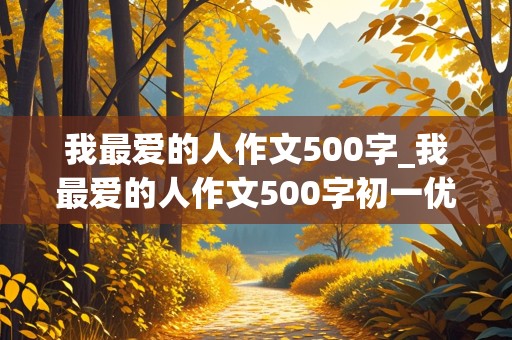 我最爱的人作文500字_我最爱的人作文500字初一优秀作文