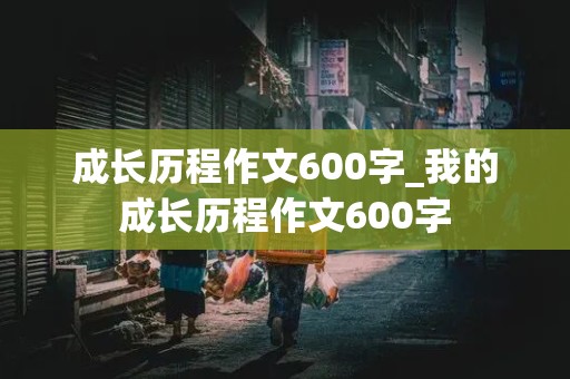 成长历程作文600字_我的成长历程作文600字