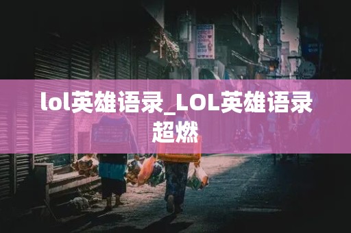 lol英雄语录_LOL英雄语录超燃