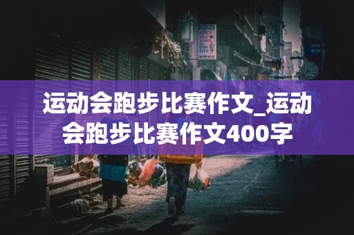 运动会跑步比赛作文_运动会跑步比赛作文400字