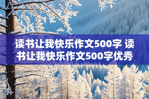 读书让我快乐作文500字 读书让我快乐作文500字优秀作文