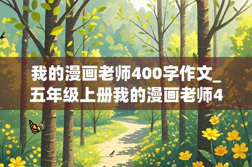 我的漫画老师400字作文_五年级上册我的漫画老师400字作文