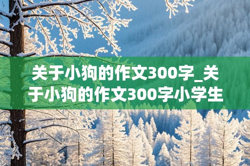 关于小狗的作文300字_关于小狗的作文300字小学生三年级