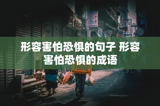 形容害怕恐惧的句子 形容害怕恐惧的成语