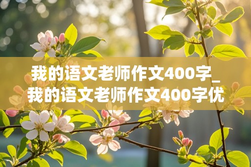 我的语文老师作文400字_我的语文老师作文400字优秀作文