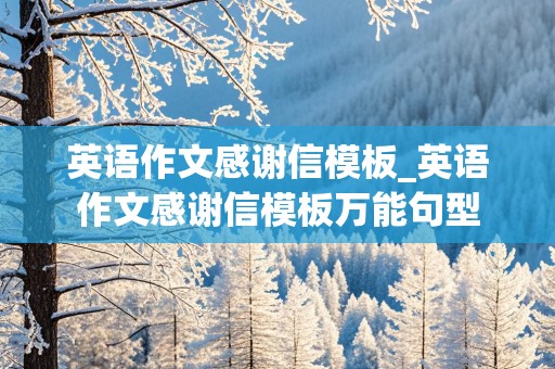 英语作文感谢信模板_英语作文感谢信模板万能句型