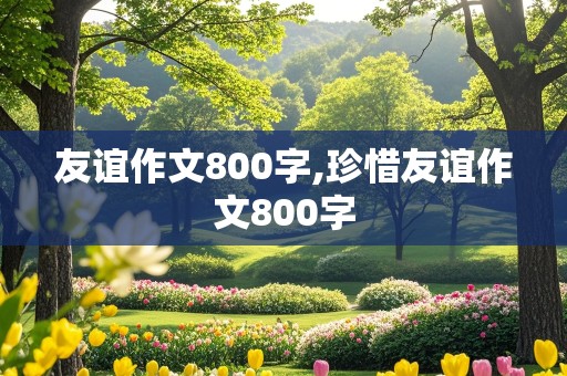 友谊作文800字,珍惜友谊作文800字