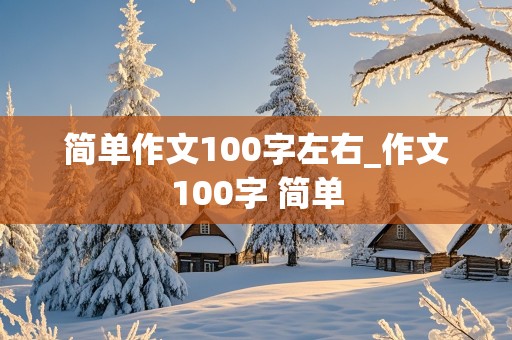 简单作文100字左右_作文100字 简单